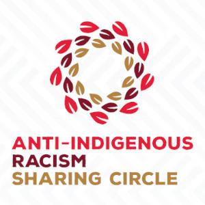 Anti-Indigenous Racism Sharing Circle Anti-Indigenous Racism Sharing Circle